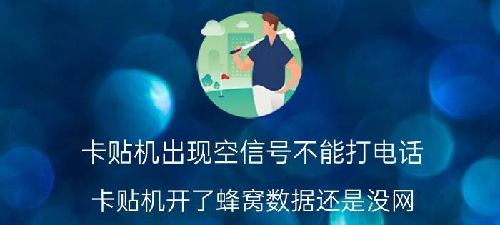 卡贴机出现空信号不能打电话 卡贴机开了蜂窝数据还是没网？